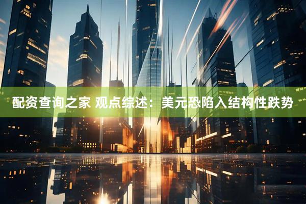 配资查询之家 观点综述：美元恐陷入结构性跌势
